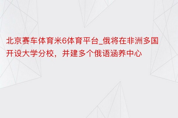 北京赛车体育米6体育平台_俄将在非洲多国开设大学分校，并建多个俄语涵养中心