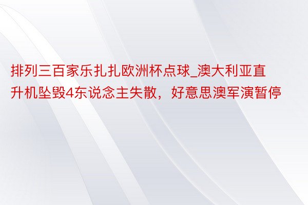 排列三百家乐扎扎欧洲杯点球_澳大利亚直升机坠毁4东说念主失散，好意思澳军演暂停