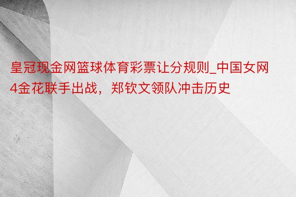 皇冠现金网篮球体育彩票让分规则_中国女网4金花联手出战，郑钦文领队冲击历史