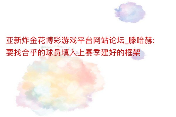 亚新炸金花博彩游戏平台网站论坛_滕哈赫:要找合乎的球员填入上赛季建好的框架