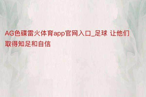 AG色碟雷火体育app官网入口_足球 让他们取得知足和自信