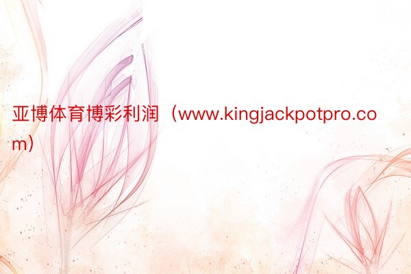 亚博体育博彩利润（www.kingjackpotpro.co