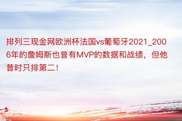 排列三现金网欧洲杯法国vs葡萄牙2021_2006年的詹姆斯也曾有MVP的数据和战绩，但他昔时只排第二！