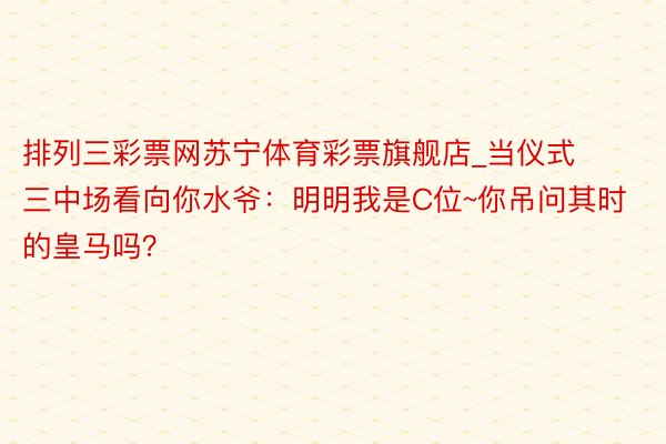 排列三彩票网苏宁体育彩票旗舰店_当仪式三中场看向你水爷：明明我是C位~你吊问其时的皇马吗？