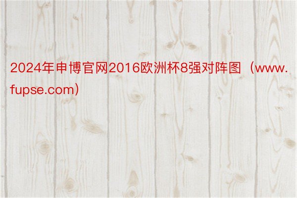 2024年申博官网2016欧洲杯8强对阵图（www.fups