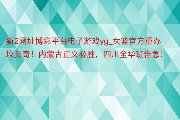 新2网址博彩平台电子游戏yg_女篮官方重办坎贝奇！内蒙古正义