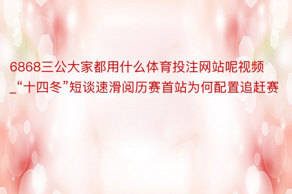 6868三公大家都用什么体育投注网站呢视频_“十四冬”短谈速