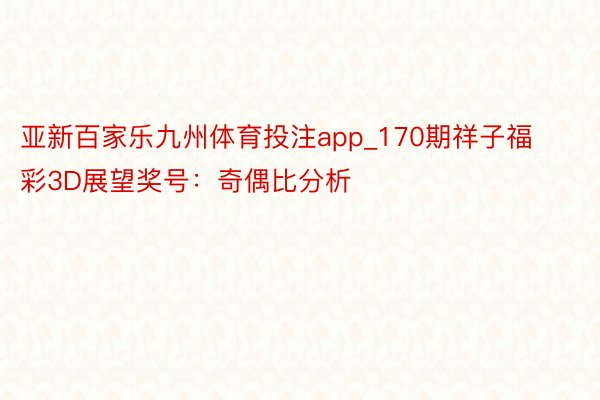亚新百家乐九州体育投注app_170期祥子福彩3D展望奖号：奇偶比分析