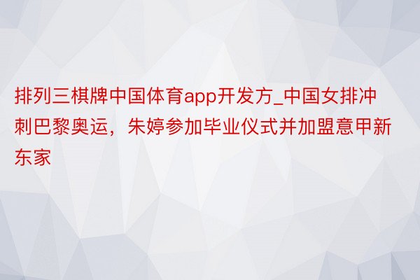 排列三棋牌中国体育app开发方_中国女排冲刺巴黎奥运，朱婷参加毕业仪式并加盟意甲新东家